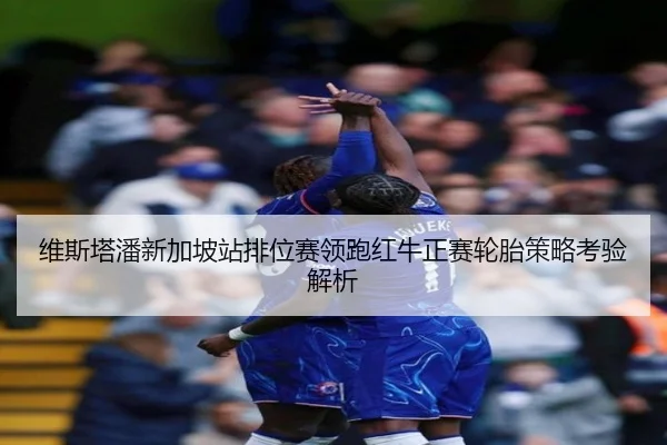 维斯塔潘新加坡站排位赛领跑红牛正赛轮胎策略考验解析